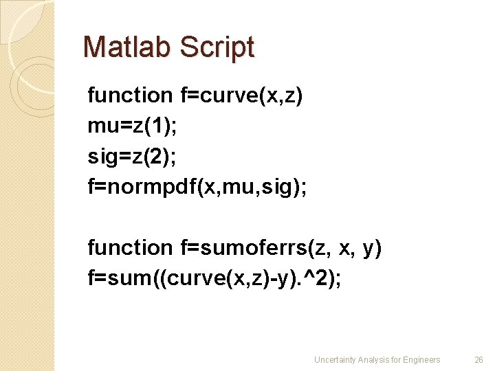 Matlab Script function f=curve(x, z) mu=z(1); sig=z(2); f=normpdf(x, mu, sig); function f=sumoferrs(z, x, y)