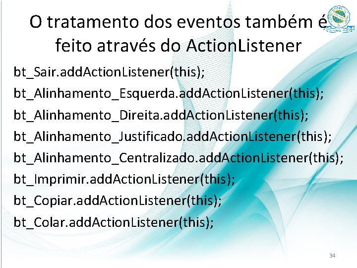 O tratamento dos eventos também é feito através do Action. Listener bt_Sair. add. Action.