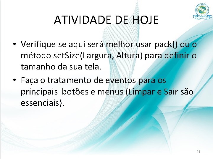 ATIVIDADE DE HOJE • Verifique se aqui será melhor usar pack() ou o método