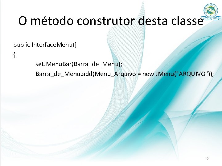 O método construtor desta classe public Interface. Menu() { set. JMenu. Bar(Barra_de_Menu); Barra_de_Menu. add(Menu_Arquivo