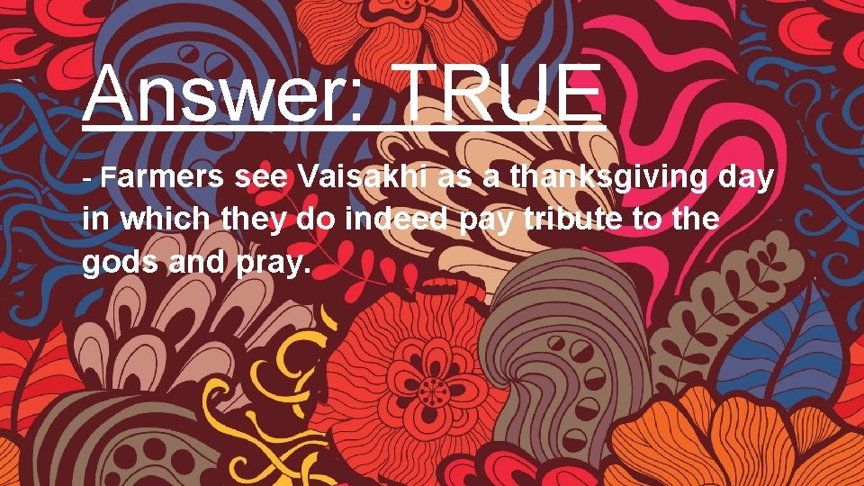 Answer: TRUE - Farmers see Vaisakhi as a thanksgiving day in which they do