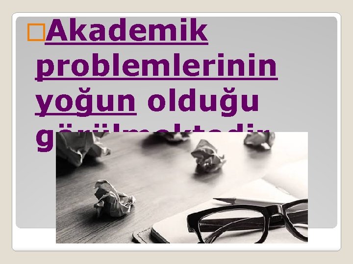 �Akademik problemlerinin yoğun olduğu görülmektedir. 