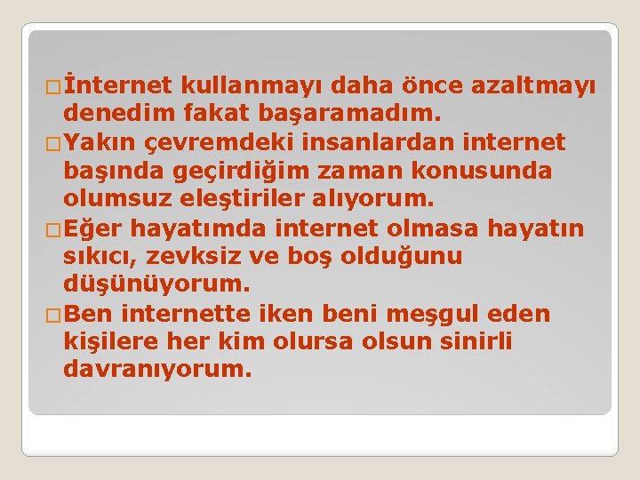 �İnternet kullanmayı daha önce azaltmayı denedim fakat başaramadım. �Yakın çevremdeki insanlardan internet başında geçirdiğim