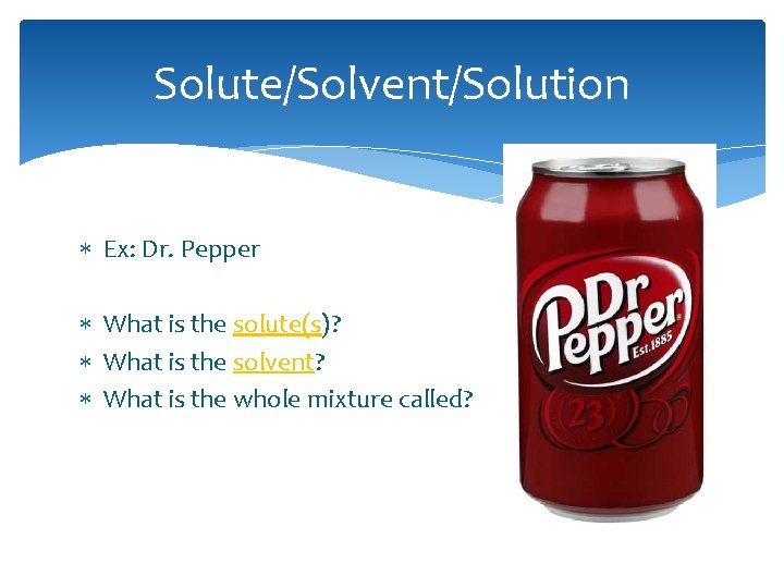 Solute/Solvent/Solution Ex: Dr. Pepper What is the solute(s)? What is the solvent? What is