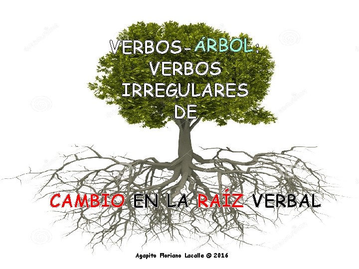 VERBOS: VERBOS IRREGULARES DE CAMBIO EN LA RAÍZ VERBAL Agapito Floriano Lacalle © 2016