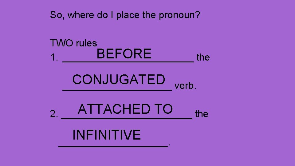 So, where do I place the pronoun? TWO rules BEFORE 1. ____________ the CONJUGATED