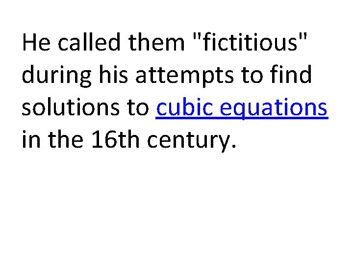 He called them "fictitious" during his attempts to find solutions to cubic equations in