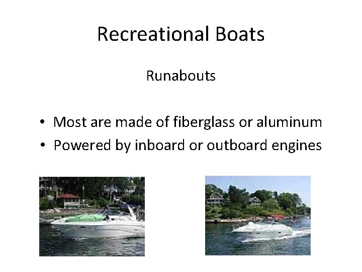 Recreational Boats Runabouts • Most are made of fiberglass or aluminum • Powered by