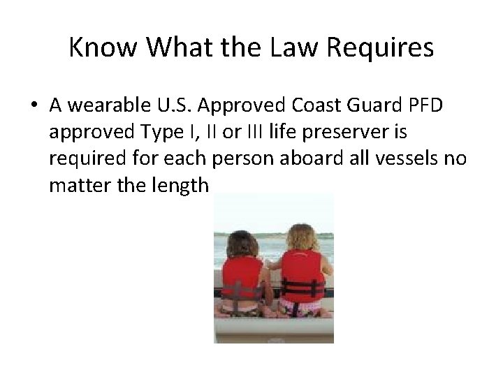 Know What the Law Requires • A wearable U. S. Approved Coast Guard PFD