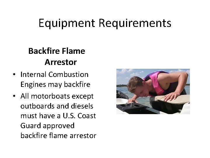 Equipment Requirements Backfire Flame Arrestor • Internal Combustion Engines may backfire • All motorboats