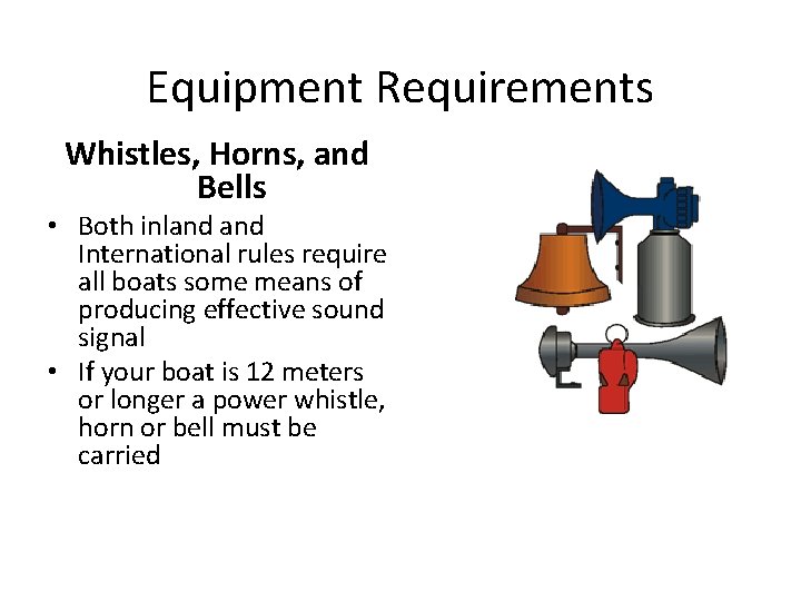 Equipment Requirements Whistles, Horns, and Bells • Both inland International rules require all boats