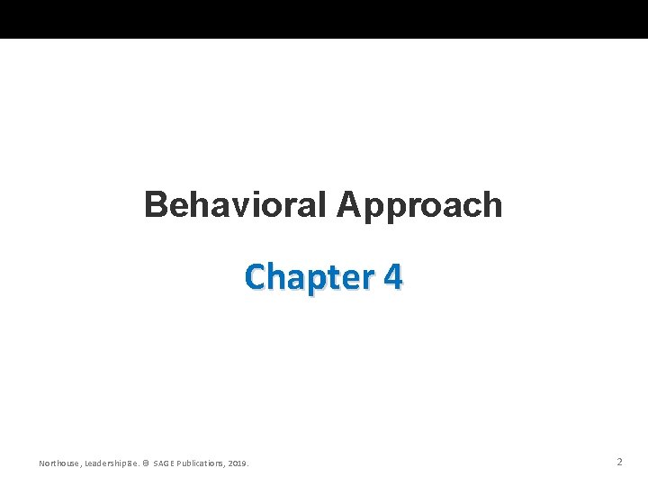 Behavioral Approach Chapter 4 Northouse, Leadership 8 e. © SAGE Publications, 2019. 2 