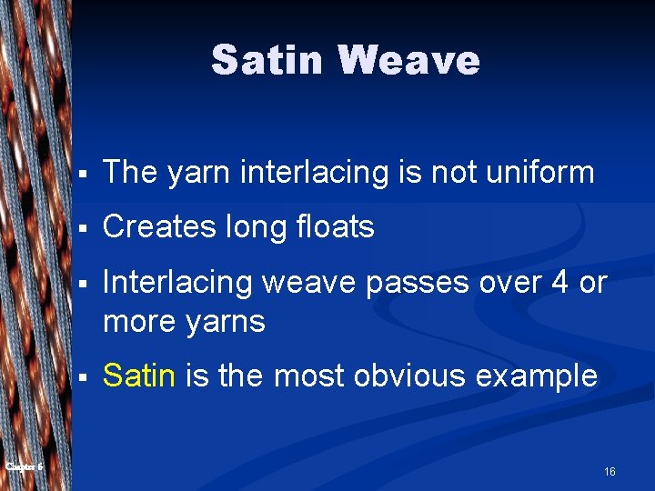 Satin Weave Chapter 6 § The yarn interlacing is not uniform § Creates long