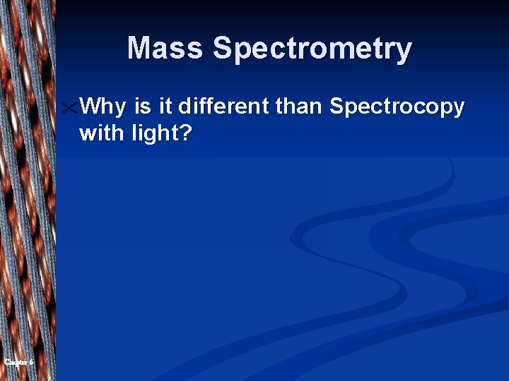 Mass Spectrometry " Why is it different than Spectrocopy with light? Chapter 6 