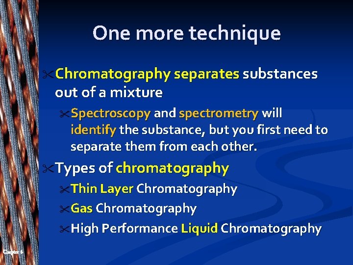 One more technique " Chromatography separates substances out of a mixture "Spectroscopy and spectrometry