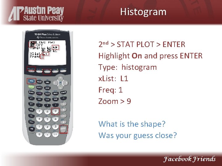 Histogram 2 nd > STAT PLOT > ENTER Highlight On and press ENTER Type: