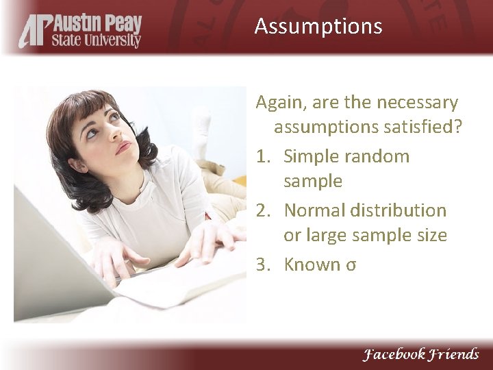 Assumptions Again, are the necessary assumptions satisfied? 1. Simple random sample 2. Normal distribution
