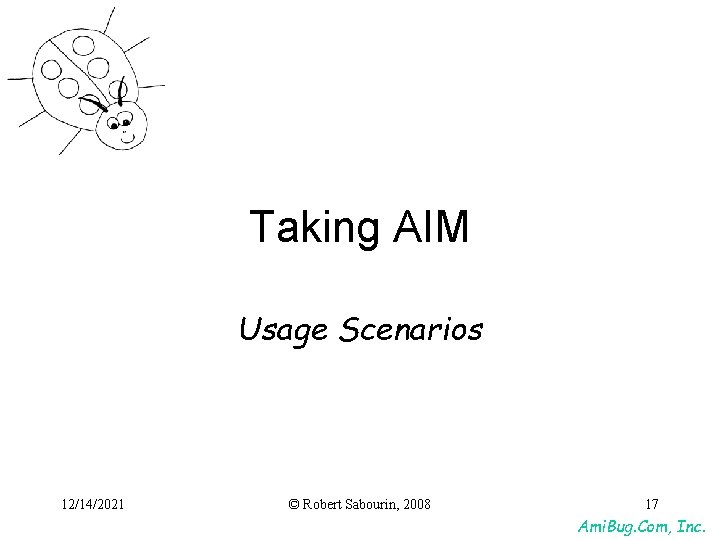 Taking AIM Usage Scenarios 12/14/2021 © Robert Sabourin, 2008 17 Ami. Bug. Com, Inc. Taking AIM Usage Scenarios 12/14/2021 © Robert Sabourin, 2008 17 Ami. Bug. Com, Inc.