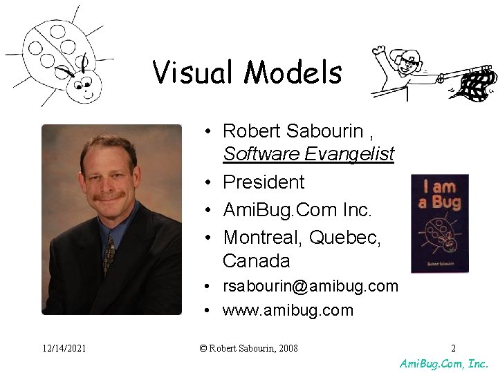 Visual Models • Robert Sabourin , Software Evangelist • President • Ami. Bug. Com Visual Models • Robert Sabourin , Software Evangelist • President • Ami. Bug. Com