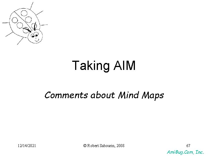 Taking AIM Comments about Mind Maps 12/14/2021 © Robert Sabourin, 2008 67 Ami. Bug. Taking AIM Comments about Mind Maps 12/14/2021 © Robert Sabourin, 2008 67 Ami. Bug.