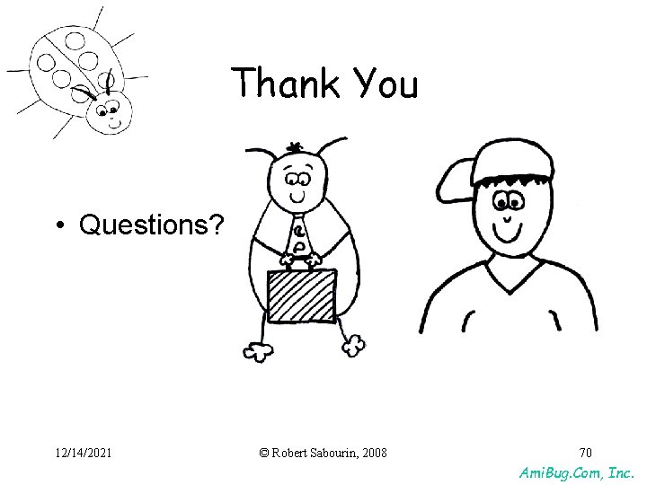 Thank You • Questions? 12/14/2021 © Robert Sabourin, 2008 70 Ami. Bug. Com, Inc. Thank You • Questions? 12/14/2021 © Robert Sabourin, 2008 70 Ami. Bug. Com, Inc.