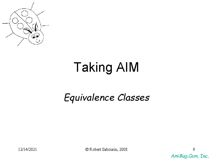 Taking AIM Equivalence Classes 12/14/2021 © Robert Sabourin, 2008 9 Ami. Bug. Com, Inc. Taking AIM Equivalence Classes 12/14/2021 © Robert Sabourin, 2008 9 Ami. Bug. Com, Inc.