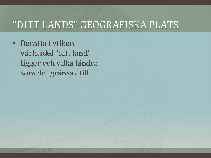 "DITT LANDS" GEOGRAFISKA PLATS • Berätta i vilken världsdel "ditt land" ligger och vilka