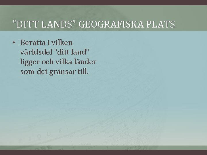 "DITT LANDS" GEOGRAFISKA PLATS • Berätta i vilken världsdel "ditt land" ligger och vilka "DITT LANDS" GEOGRAFISKA PLATS • Berätta i vilken världsdel "ditt land" ligger och vilka