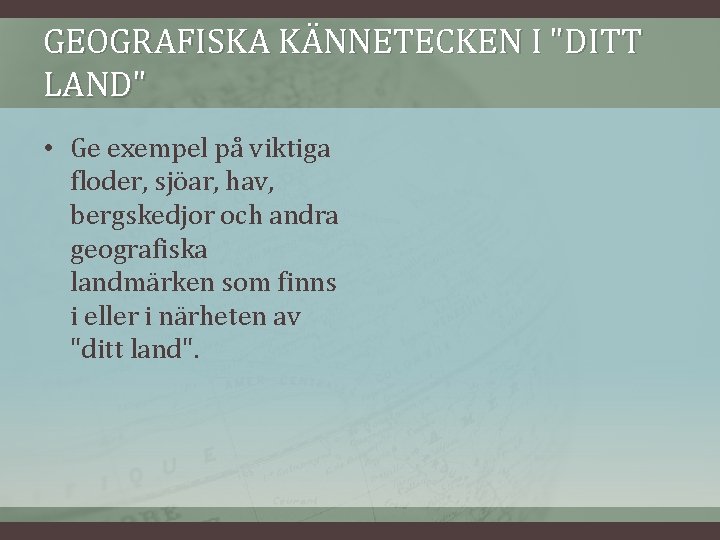 GEOGRAFISKA KÄNNETECKEN I "DITT LAND" • Ge exempel på viktiga floder, sjöar, hav, bergskedjor GEOGRAFISKA KÄNNETECKEN I "DITT LAND" • Ge exempel på viktiga floder, sjöar, hav, bergskedjor