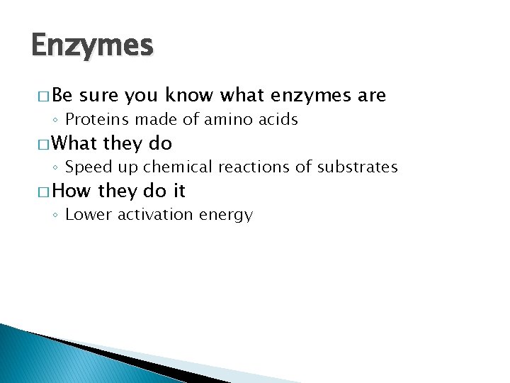 Enzymes � Be sure you know what enzymes are ◦ Proteins made of amino