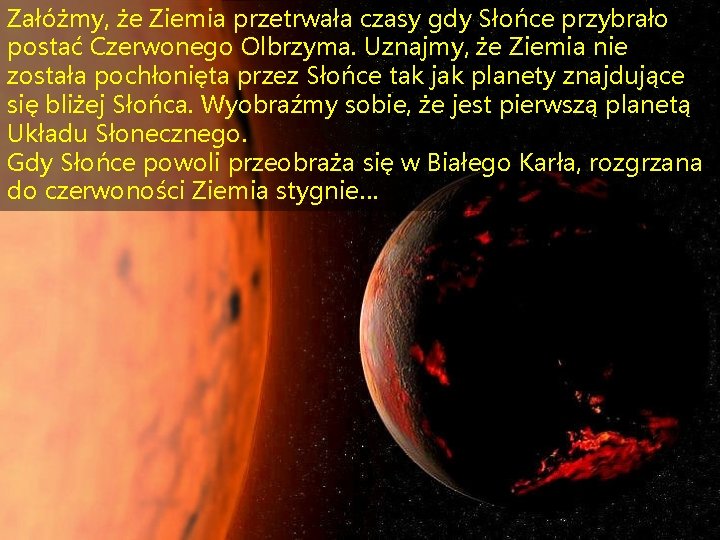 Załóżmy, że Ziemia przetrwała czasy gdy Słońce przybrało postać Czerwonego Olbrzyma. Uznajmy, że Ziemia