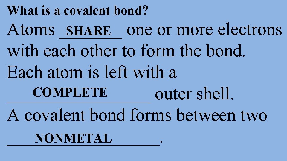 What is a covalent bond? Atoms _______ SHARE one or more electrons with each