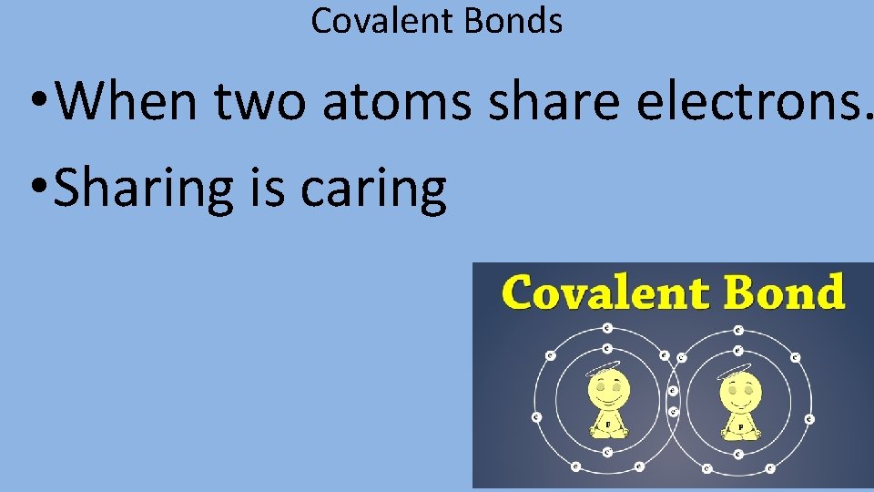 Covalent Bonds • When two atoms share electrons. • Sharing is caring 