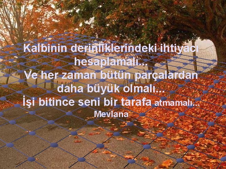 Kalbinin derinliklerindeki ihtiyacı hesaplamalı. . . Ve her zaman bütün parçalardan daha büyük olmalı.