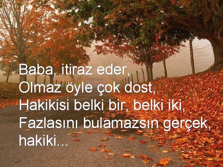 Baba, itiraz eder, Olmaz öyle çok dost, Hakikisi belki bir, belki iki, Fazlasını bulamazsın