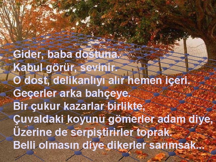 Gider, baba dostuna. Kabul görür, sevinir. O dost, delikanlıyı alır hemen içeri. Geçerler arka