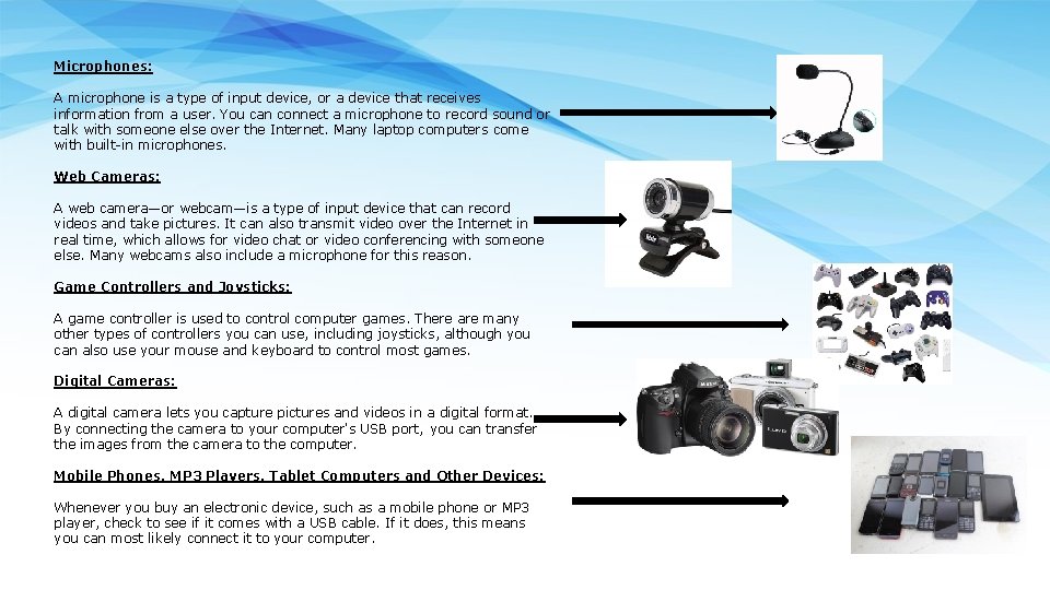 Microphones: A microphone is a type of input device, or a device that receives