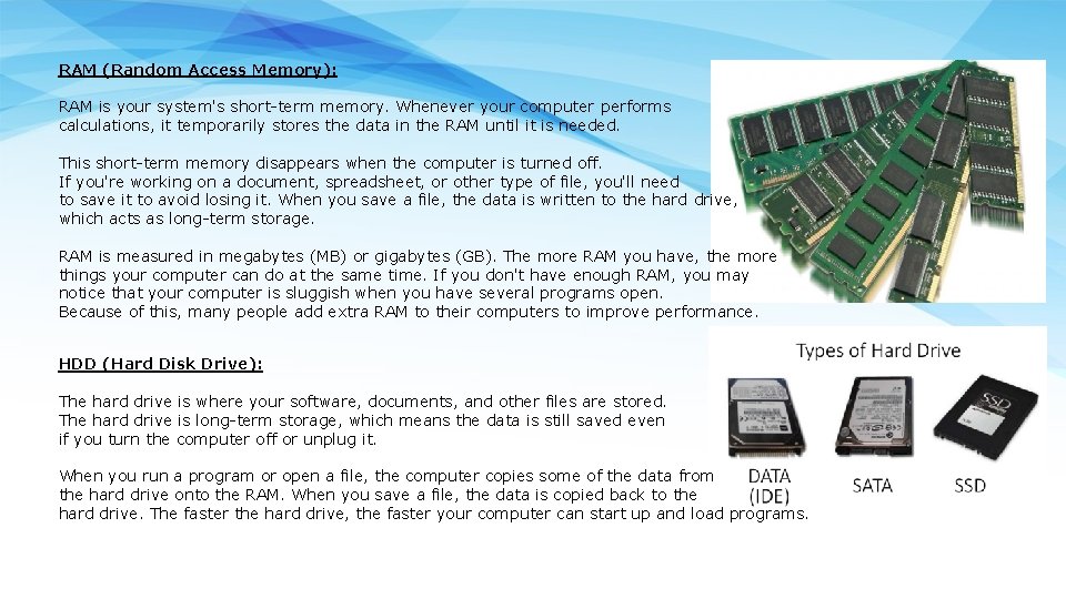 RAM (Random Access Memory): RAM is your system's short-term memory. Whenever your computer performs
