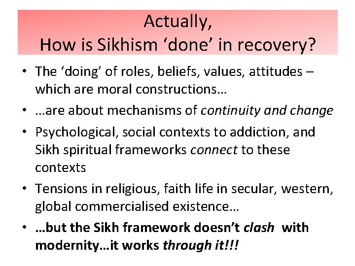 Actually, How is Sikhism ‘done’ in recovery? • The ‘doing’ of roles, beliefs, values,