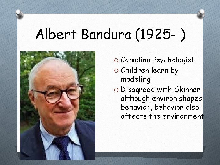 Albert Bandura (1925 - ) O Canadian Psychologist O Children learn by modeling O Albert Bandura (1925 - ) O Canadian Psychologist O Children learn by modeling O