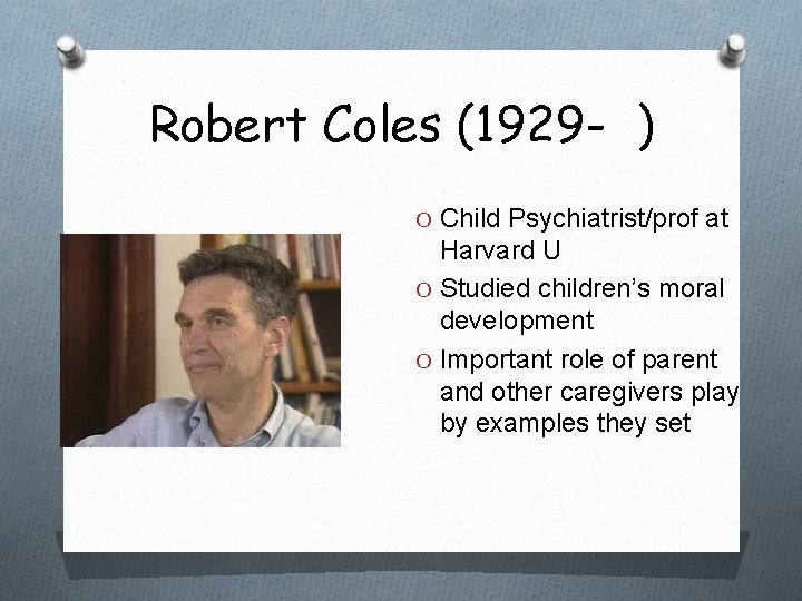 Robert Coles (1929 - ) O Child Psychiatrist/prof at Harvard U O Studied children’s Robert Coles (1929 - ) O Child Psychiatrist/prof at Harvard U O Studied children’s