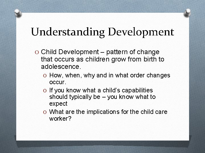 Understanding Development O Child Development – pattern of change that occurs as children grow Understanding Development O Child Development – pattern of change that occurs as children grow