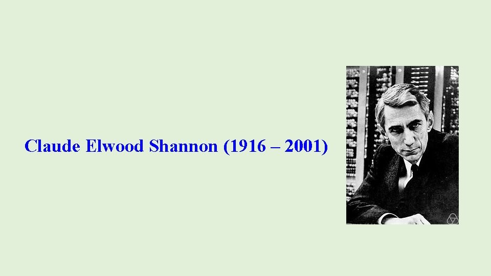 Claude Elwood Shannon (1916 – 2001) 