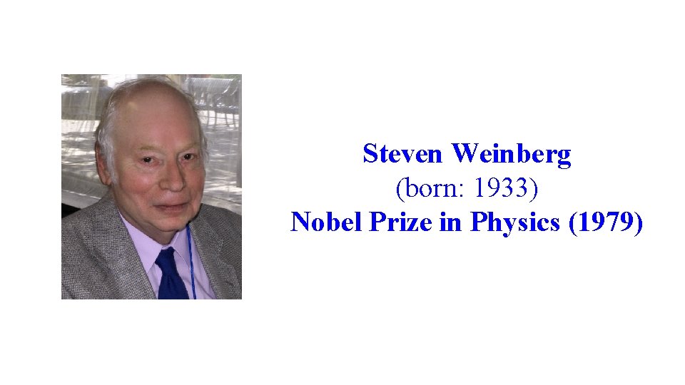 Steven Weinberg (born: 1933) Nobel Prize in Physics (1979) 