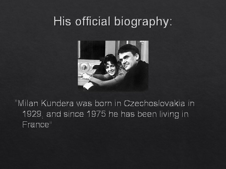 His official biography: “Milan Kundera was born in Czechoslovakia in 1929, and since 1975