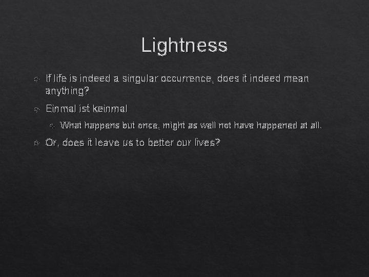 Lightness If life is indeed a singular occurrence, does it indeed mean anything? Einmal