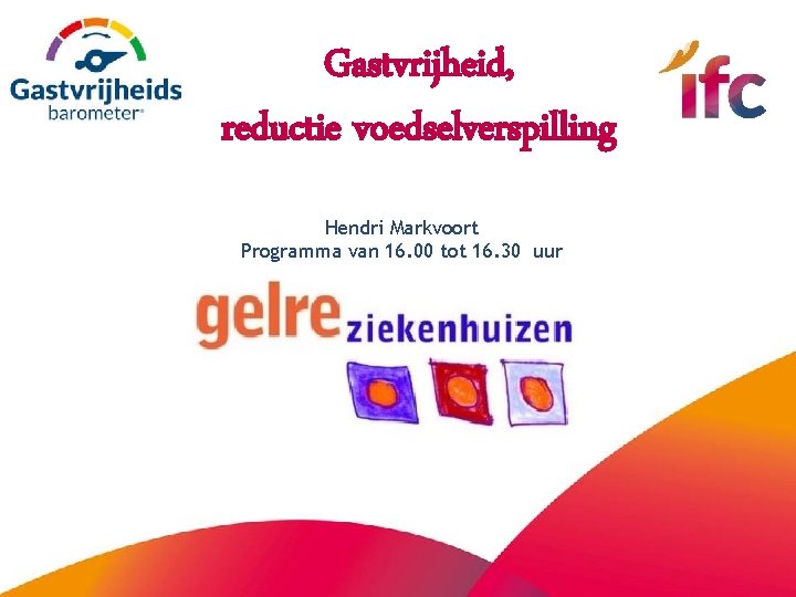 Gastvrijheid, reductie voedselverspilling Hendri Markvoort Programma van 16. 00 tot 16. 30 uur 