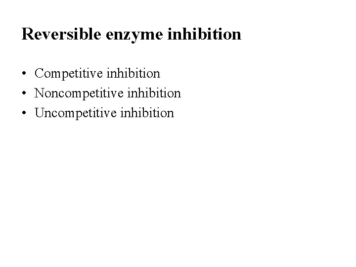 Reversible enzyme inhibition • Competitive inhibition • Noncompetitive inhibition • Uncompetitive inhibition 