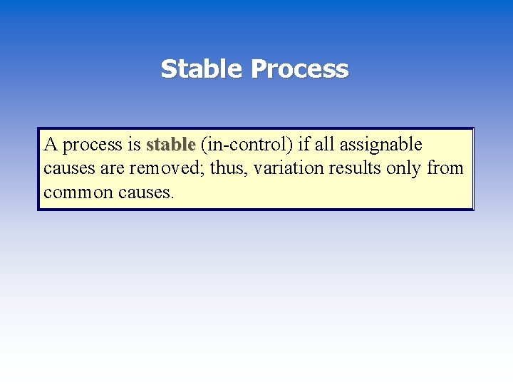Stable Process A process is stable (in-control) if all assignable causes are removed; thus,