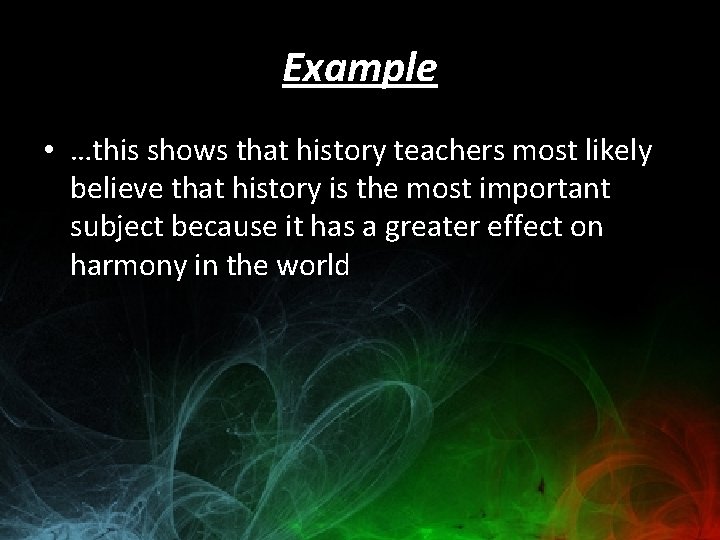 Example • …this shows that history teachers most likely believe that history is the